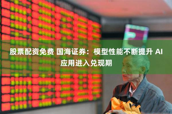 股票配资免费 国海证券：模型性能不断提升 AI应用进入兑现期