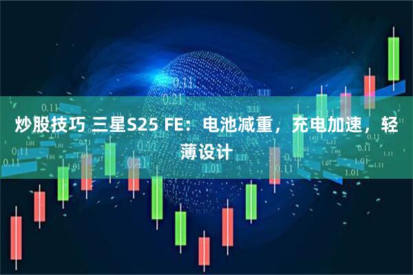 炒股技巧 三星S25 FE：电池减重，充电加速，轻薄设计
