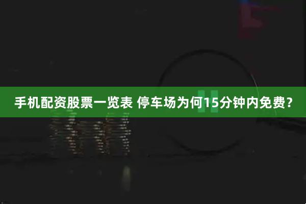 手机配资股票一览表 停车场为何15分钟内免费？