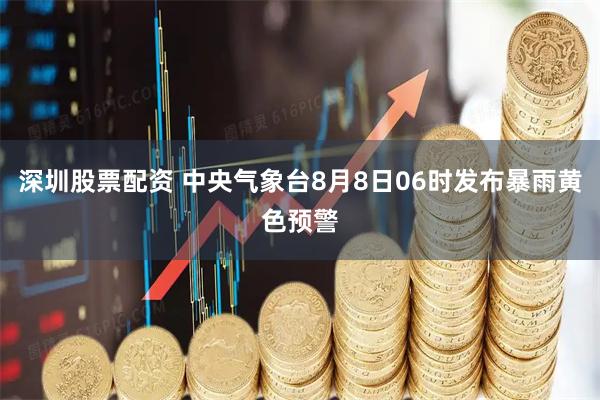 深圳股票配资 中央气象台8月8日06时发布暴雨黄色预警