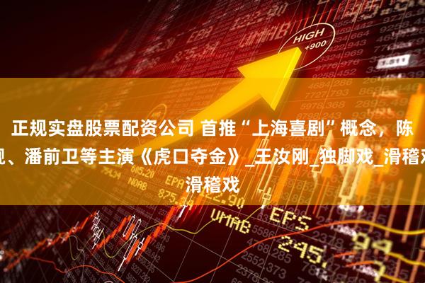 正规实盘股票配资公司 首推“上海喜剧”概念，陈靓、潘前卫等主演《虎口夺金》_王汝刚_独脚戏_滑稽戏