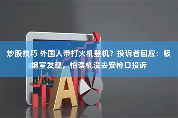 炒股技巧 外国人带打火机登机？投诉者回应：吸烟室发现，怕误机没去安检口投诉