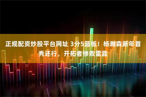 正规配资炒股平台网址 3分5篮板！杨瀚森新年首秀还行，开拓者惨败雷霆