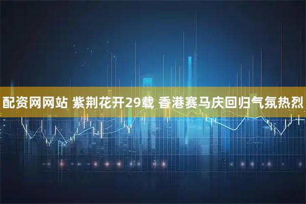 配资网网站 紫荆花开29载 香港赛马庆回归气氛热烈